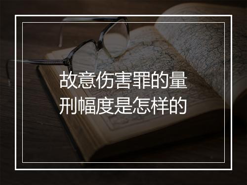故意伤害罪的量刑幅度是怎样的