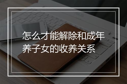 怎么才能解除和成年养子女的收养关系