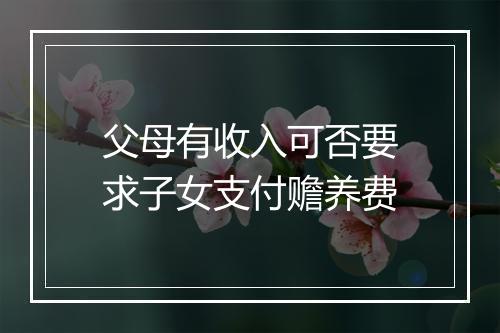 父母有收入可否要求子女支付赡养费
