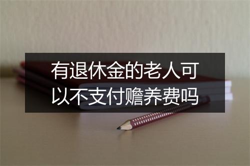 有退休金的老人可以不支付赡养费吗