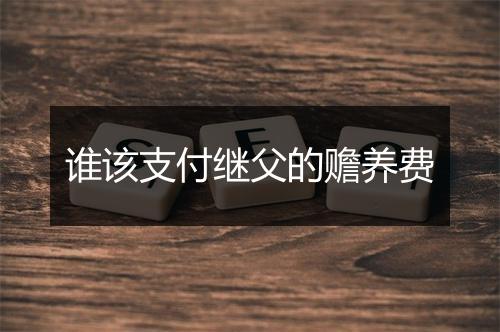 谁该支付继父的赡养费