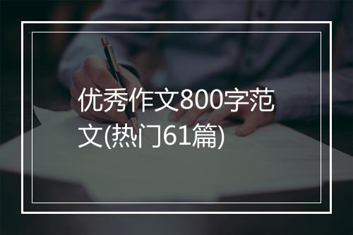 优秀作文800字范文(热门61篇)