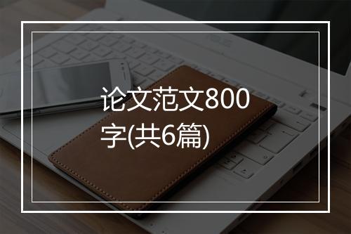论文范文800字(共6篇)