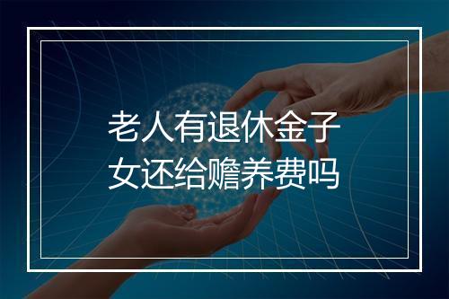 老人有退休金子女还给赡养费吗