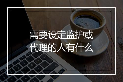 需要设定监护或代理的人有什么