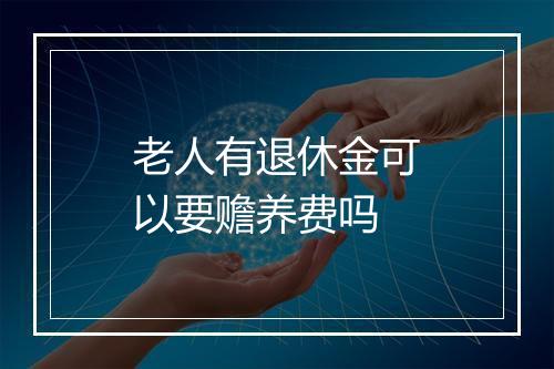 老人有退休金可以要赡养费吗