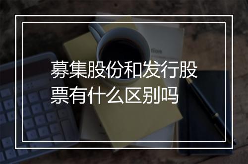 募集股份和发行股票有什么区别吗