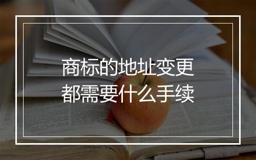 商标的地址变更都需要什么手续