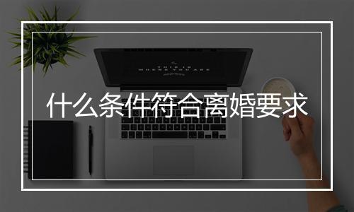 什么条件符合离婚要求