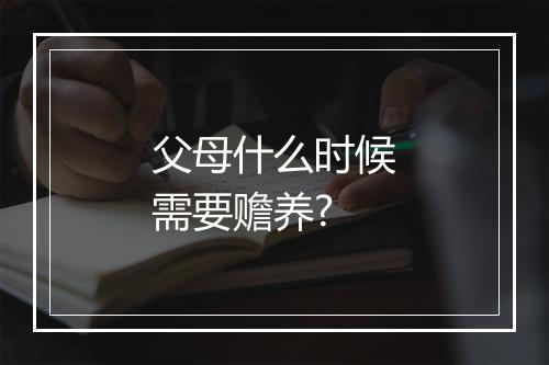 父母什么时候需要赡养?