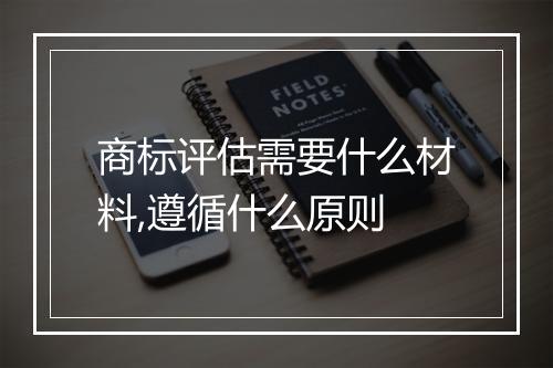 商标评估需要什么材料,遵循什么原则