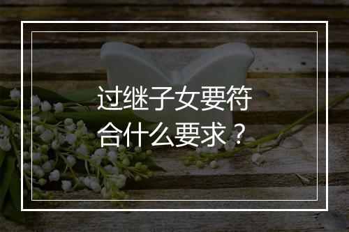 过继子女要符合什么要求？
