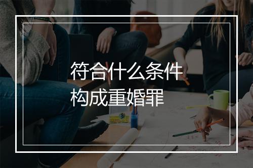 符合什么条件构成重婚罪