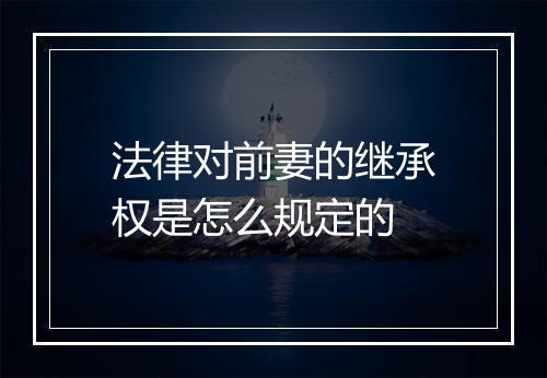 法律对前妻的继承权是怎么规定的