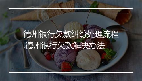 德州银行欠款纠纷处理流程,德州银行欠款解决办法