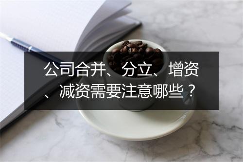 公司合并、分立、增资、减资需要注意哪些？