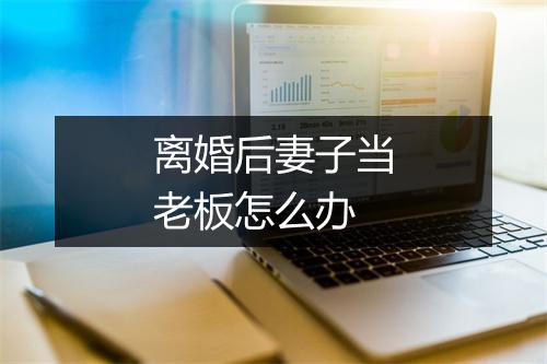 离婚后妻子当老板怎么办