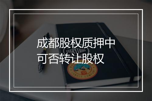 成都股权质押中可否转让股权