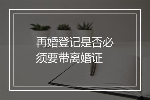 再婚登记是否必须要带离婚证