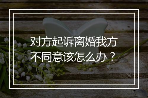 对方起诉离婚我方不同意该怎么办？