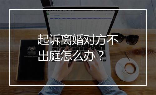 起诉离婚对方不出庭怎么办？