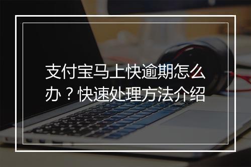 支付宝马上快逾期怎么办？快速处理方法介绍