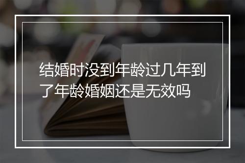 结婚时没到年龄过几年到了年龄婚姻还是无效吗