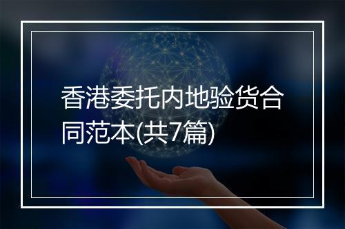 香港委托内地验货合同范本(共7篇)