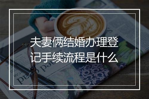 夫妻俩结婚办理登记手续流程是什么