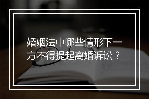婚姻法中哪些情形下一方不得提起离婚诉讼？