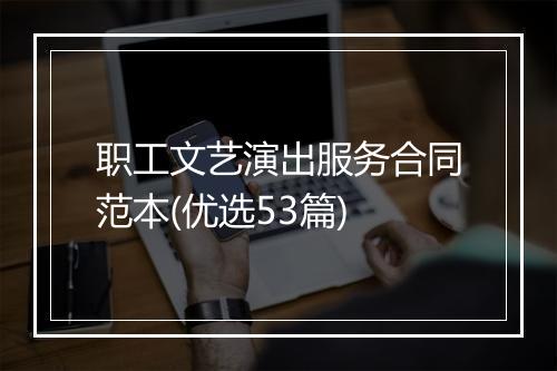 职工文艺演出服务合同范本(优选53篇)