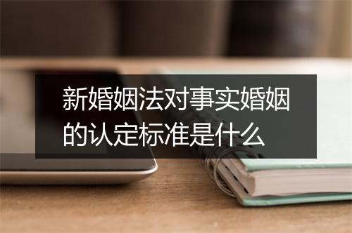 新婚姻法对事实婚姻的认定标准是什么