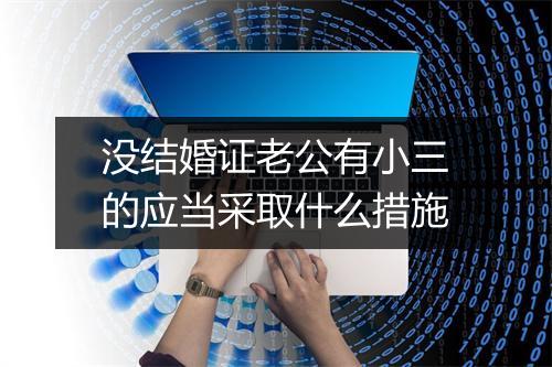 没结婚证老公有小三的应当采取什么措施