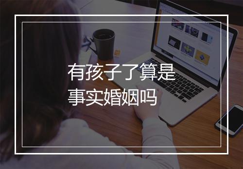 有孩子了算是事实婚姻吗