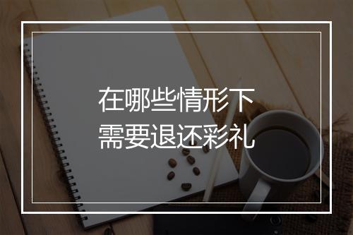 在哪些情形下需要退还彩礼