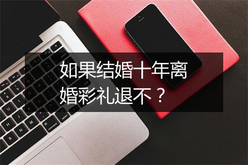 如果结婚十年离婚彩礼退不？