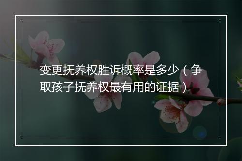 变更抚养权胜诉概率是多少（争取孩子抚养权最有用的证据）