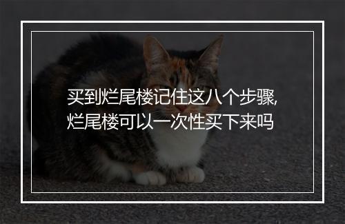 买到烂尾楼记住这八个步骤,烂尾楼可以一次性买下来吗