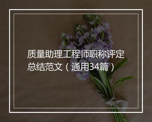 质量助理工程师职称评定总结范文（通用34篇）