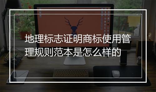 地理标志证明商标使用管理规则范本是怎么样的
