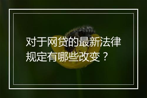 对于网贷的最新法律规定有哪些改变？