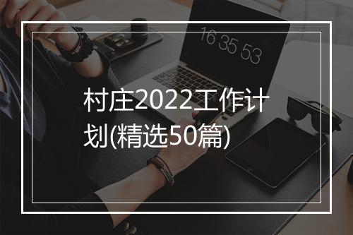 村庄2022工作计划(精选50篇)