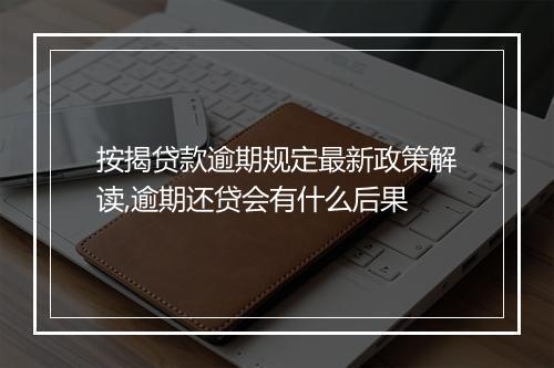 按揭贷款逾期规定最新政策解读,逾期还贷会有什么后果