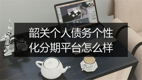 韶关个人债务个性化分期平台怎么样