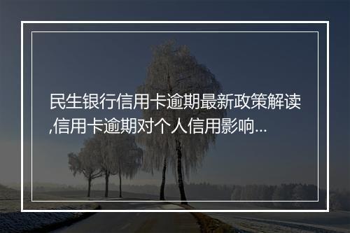 民生银行信用卡逾期最新政策解读,信用卡逾期对个人信用影响有多大