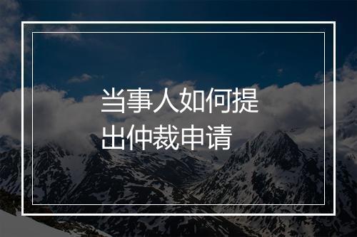 当事人如何提出仲裁申请