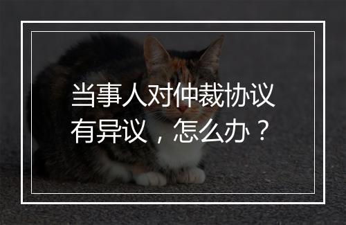 当事人对仲裁协议有异议，怎么办？