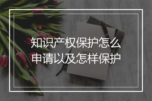 知识产权保护怎么申请以及怎样保护