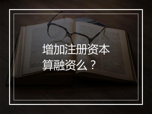 增加注册资本算融资么？