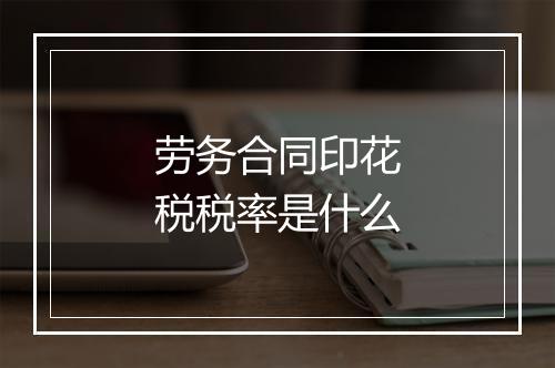 劳务合同印花税税率是什么